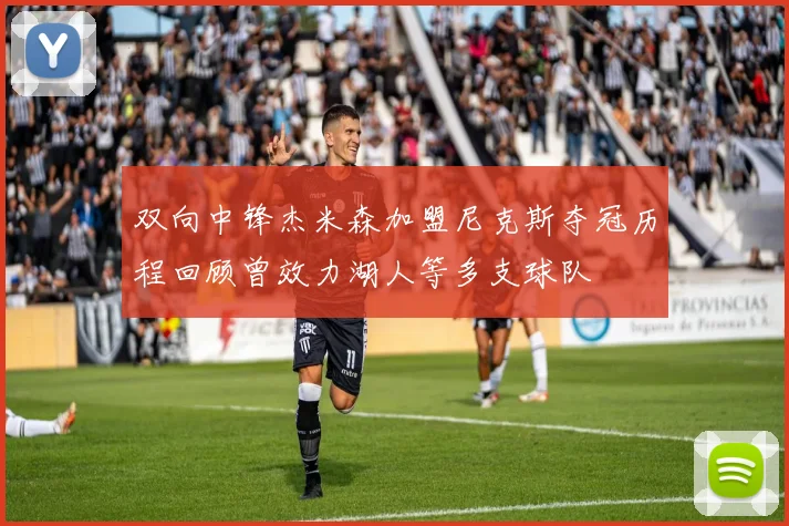 双向中锋杰米森加盟尼克斯夺冠历程回顾曾效力湖人等多支球队