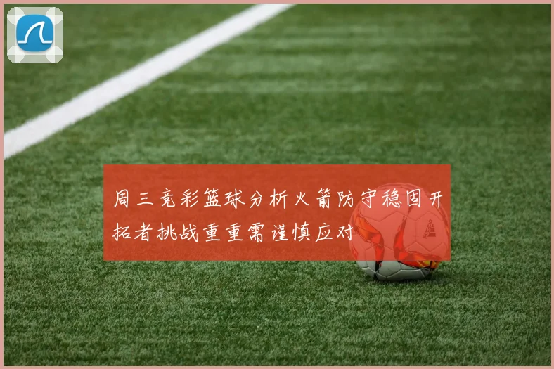 周三竞彩篮球分析火箭防守稳固开拓者挑战重重需谨慎应对