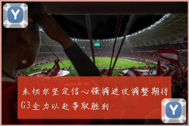 米切尔坚定信心强调进攻调整期待G3全力以赴争取胜利