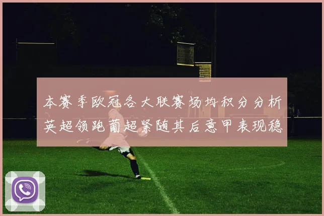 本赛季欧冠各大联赛场均积分分析英超领跑葡超紧随其后意甲表现稳健