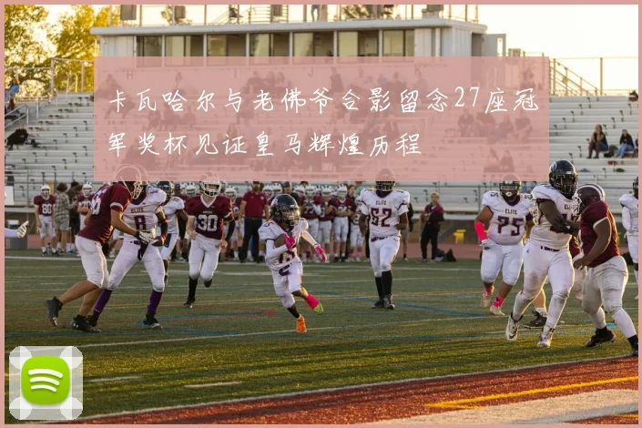 卡瓦哈尔与老佛爷合影留念27座冠军奖杯见证皇马辉煌历程