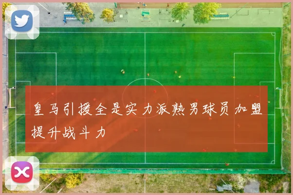 皇马引援全是实力派熟男球员加盟提升战斗力