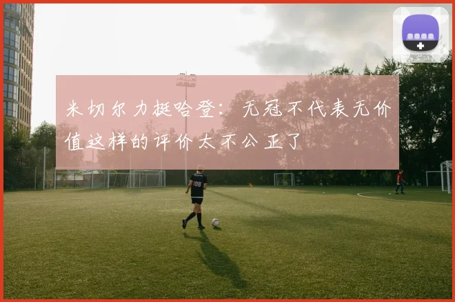 米切尔力挺哈登：无冠不代表无价值这样的评价太不公正了