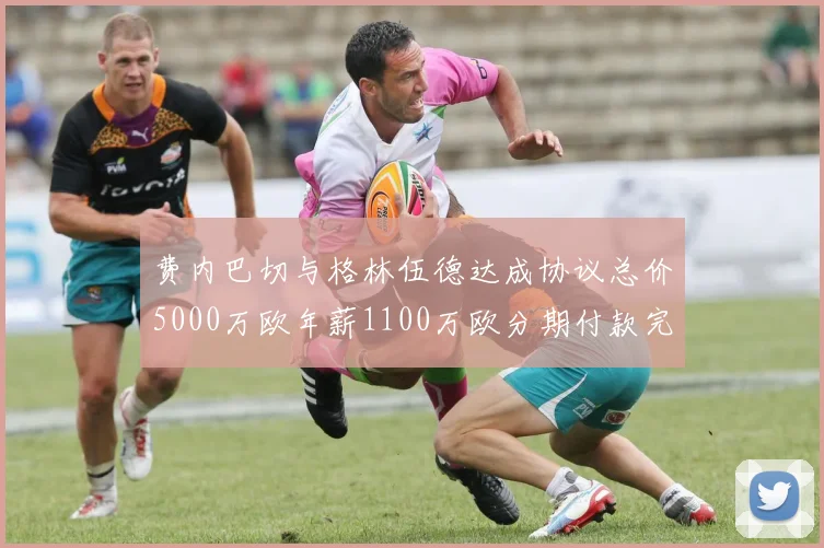 费内巴切与格林伍德达成协议总价5000万欧年薪1100万欧分期付款完成交易