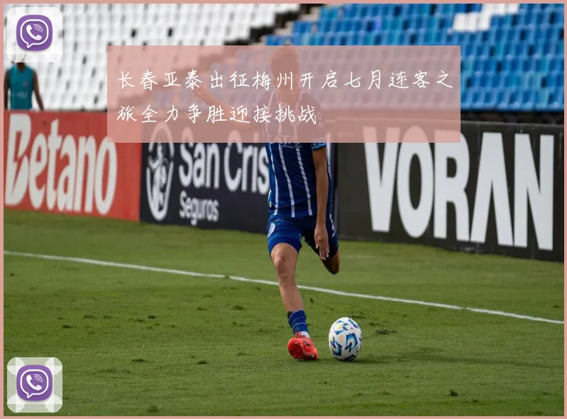 长春亚泰出征梅州开启七月连客之旅全力争胜迎接挑战