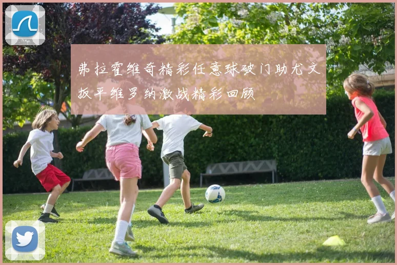 弗拉霍维奇精彩任意球破门助尤文扳平维罗纳激战精彩回顾