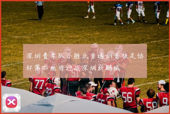 深圳青年队小胜北京通州晋级足协杯第四轮将迎战深圳新鹏城