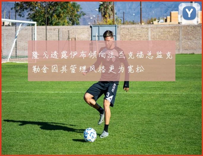 隆戈透露伊布倾向法兰克福总监克勒舍因其管理风格更为宽松