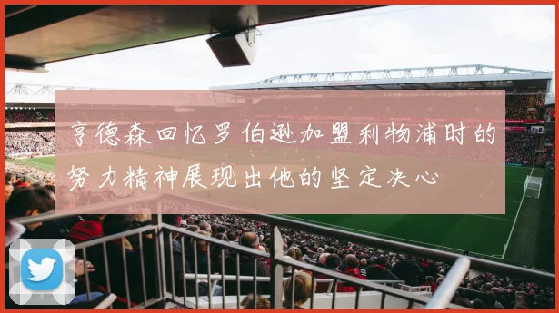 亨德森回忆罗伯逊加盟利物浦时的努力精神展现出他的坚定决心