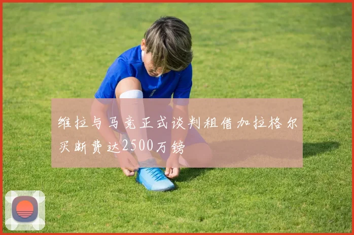 维拉与马竞正式谈判租借加拉格尔买断费达2500万镑
