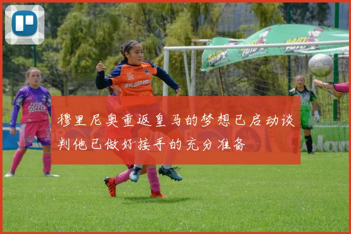 穆里尼奥重返皇马的梦想已启动谈判他已做好接手的充分准备