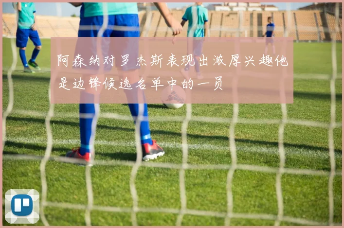 阿森纳对罗杰斯表现出浓厚兴趣他是边锋候选名单中的一员