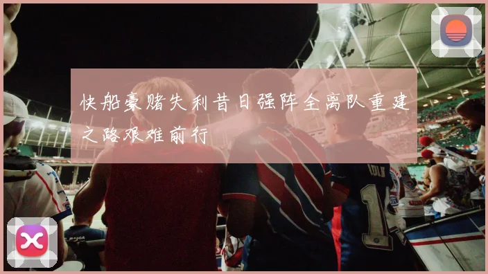 快船豪赌失利昔日强阵全离队重建之路艰难前行