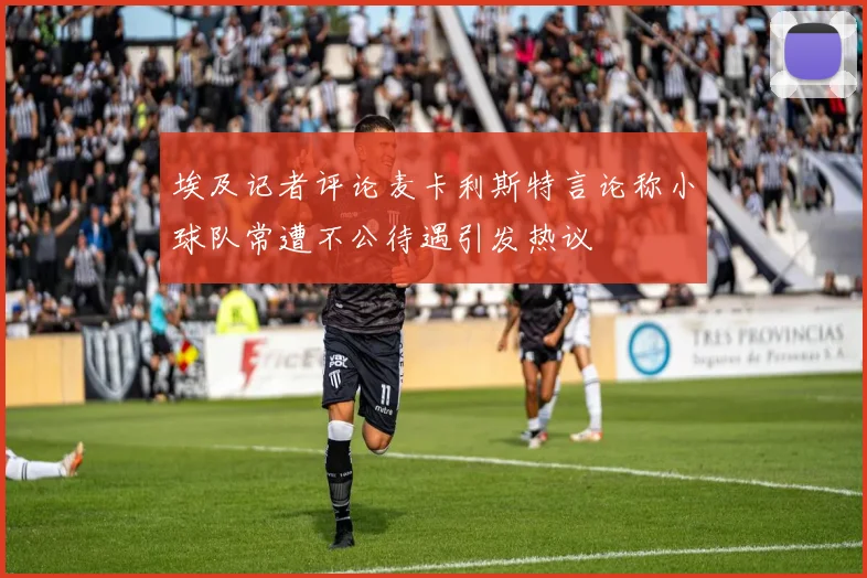埃及记者评论麦卡利斯特言论称小球队常遭不公待遇引发热议