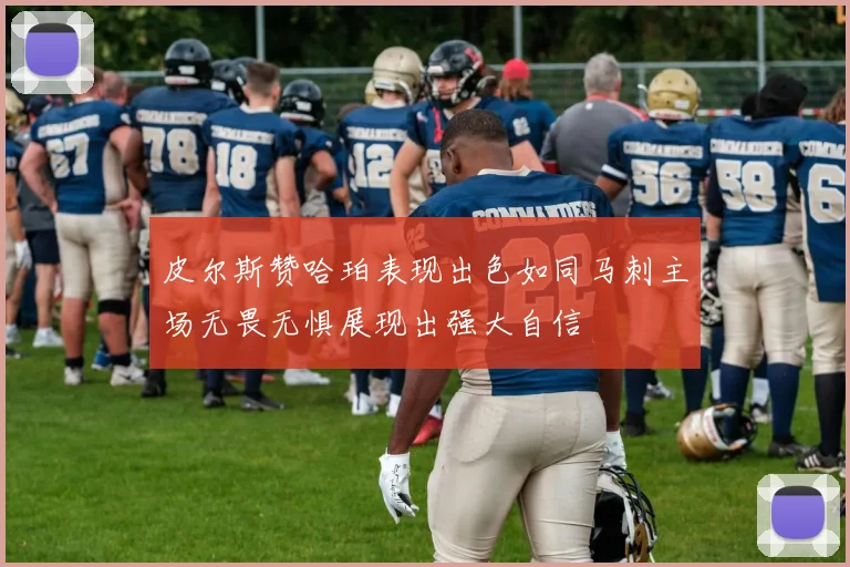 皮尔斯赞哈珀表现出色如同马刺主场无畏无惧展现出强大自信